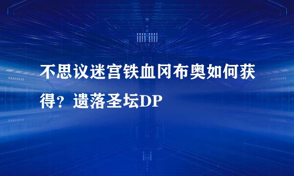 不思议迷宫铁血冈布奥如何获得？遗落圣坛DP