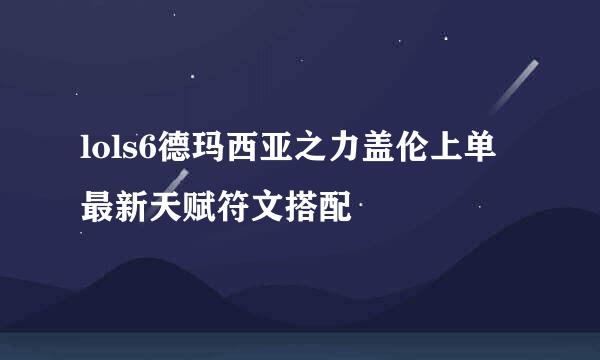 lols6德玛西亚之力盖伦上单最新天赋符文搭配