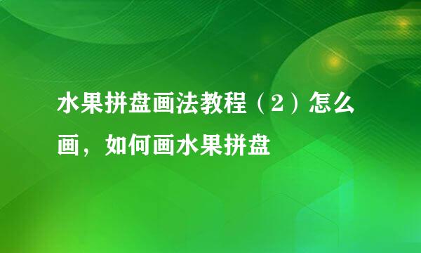 水果拼盘画法教程(2)怎么画,如何画水果拼盘