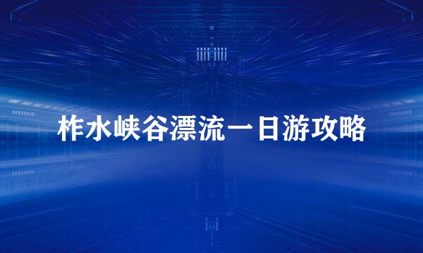 柞水峡谷漂流一日游攻略