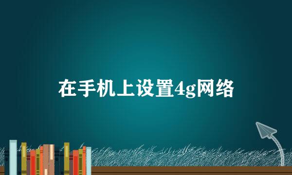 在手机上设置4g网络