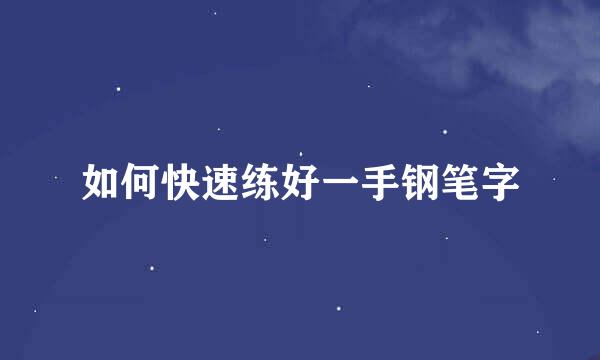 如何快速练好一手钢笔字