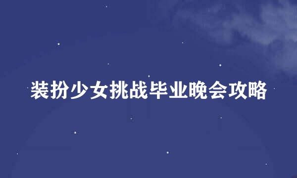 装扮少女挑战毕业晚会攻略