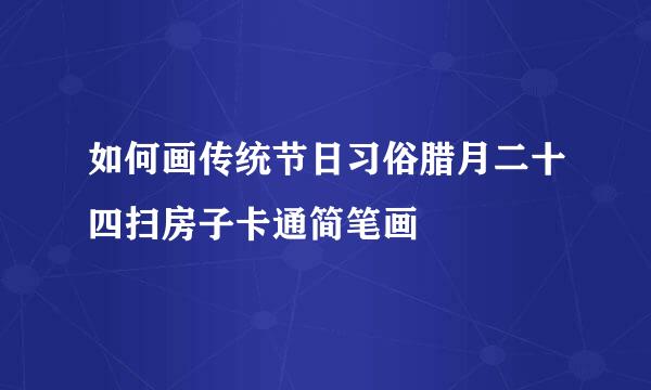 如何画传统节日习俗腊月二十四扫房子卡通简笔画