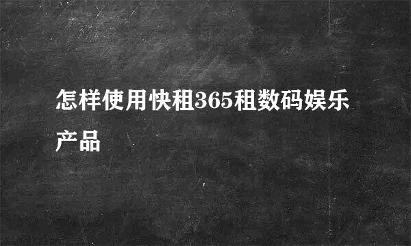 怎样使用快租365租数码娱乐产品