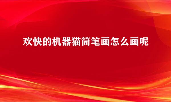欢快的机器猫简笔画怎么画呢