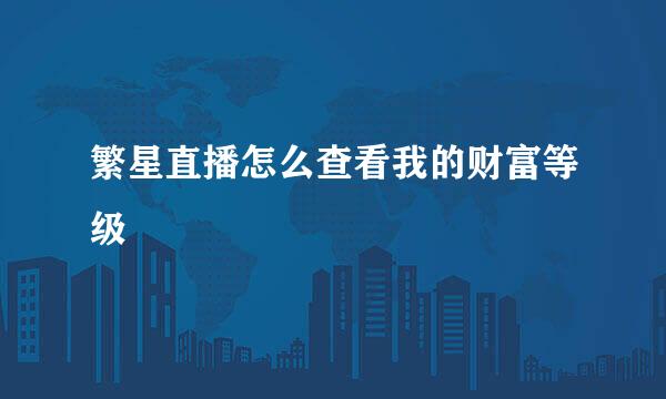 繁星直播怎么查看我的财富等级