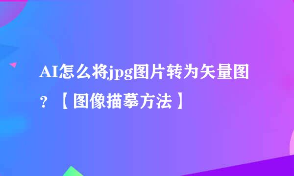 AI怎么将jpg图片转为矢量图?【图像描摹方法】