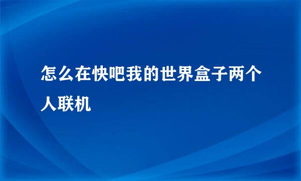 怎么在快吧我的世界盒子两个人联机