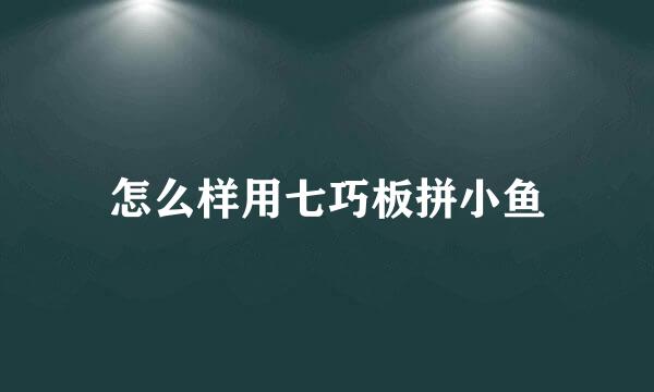 怎么样用七巧板拼小鱼