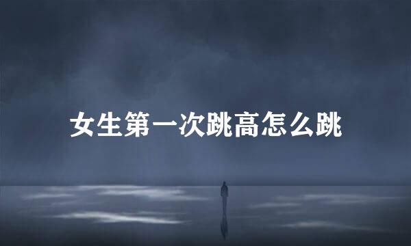 女生第一次跳高怎么跳