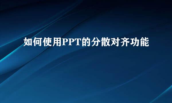 如何使用PPT的分散对齐功能