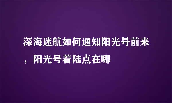 深海迷航如何通知阳光号前来，阳光号着陆点在哪