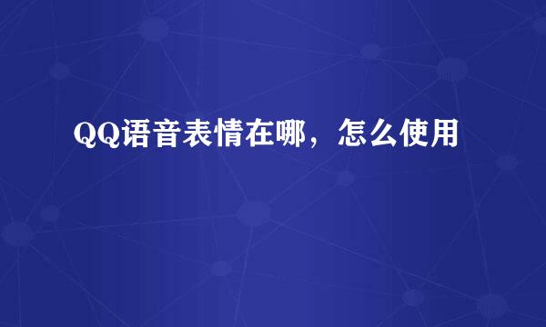 QQ语音表情在哪，怎么使用