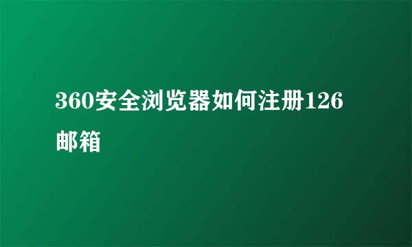 360安全浏览器如何注册126邮箱