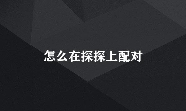 怎么在探探上配对