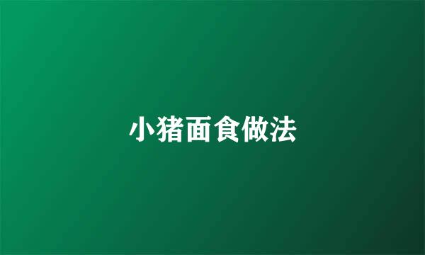 小猪面食做法