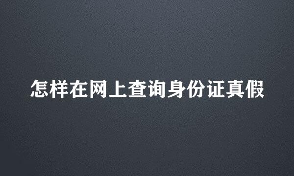 怎样在网上查询身份证真假