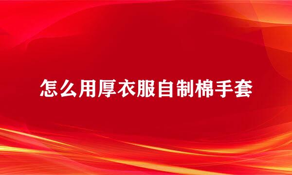 怎么用厚衣服自制棉手套