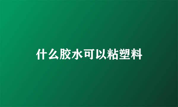 什么胶水可以粘塑料