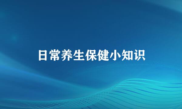日常养生保健小知识
