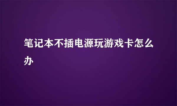 笔记本不插电源玩游戏卡怎么办