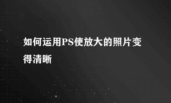 如何运用PS使放大的照片变得清晰