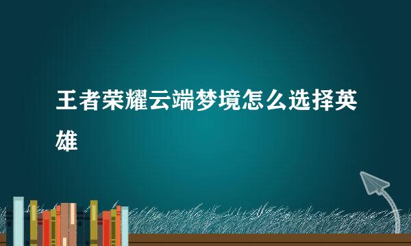 王者荣耀云端梦境怎么选择英雄