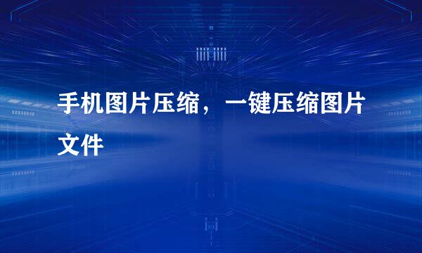 手机图片压缩，一键压缩图片文件