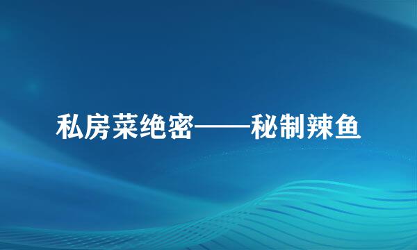 私房菜绝密——秘制辣鱼
