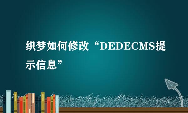织梦如何修改“DEDECMS提示信息”