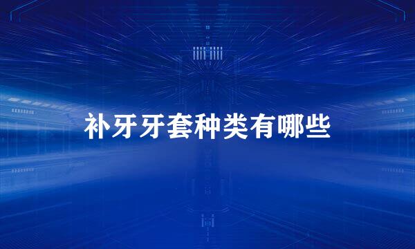 补牙牙套种类有哪些