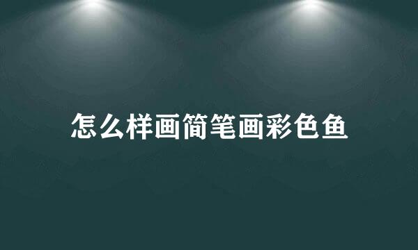 怎么样画简笔画彩色鱼