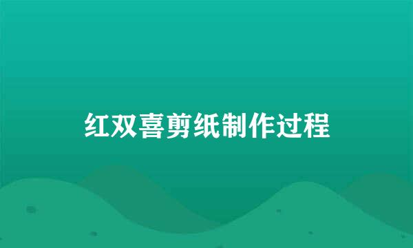 红双喜剪纸制作过程