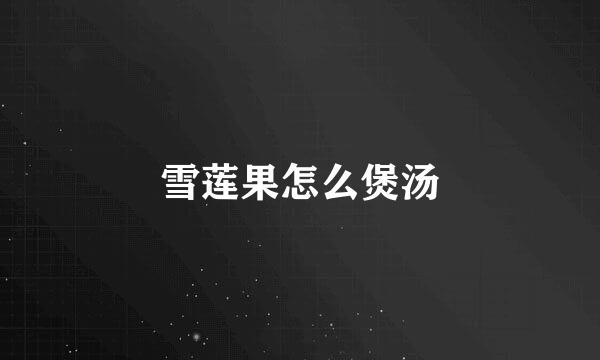 雪莲果怎么煲汤