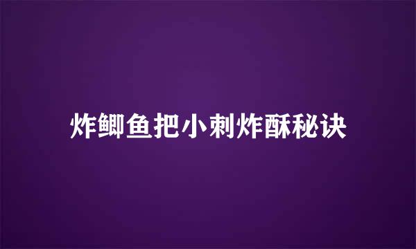 炸鲫鱼把小刺炸酥秘诀