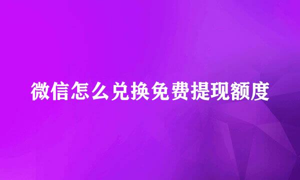 微信怎么兑换免费提现额度