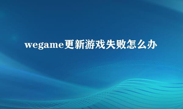 wegame更新游戏失败怎么办