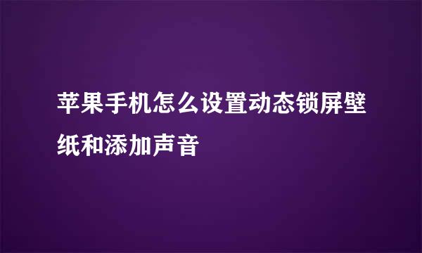 苹果手机怎么设置动态锁屏壁纸和添加声音