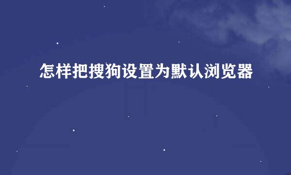 怎样把搜狗设置为默认浏览器