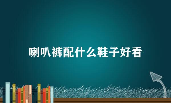 喇叭裤配什么鞋子好看