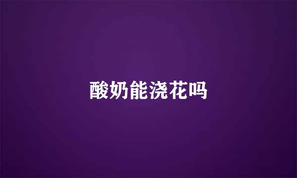 酸奶能浇花吗