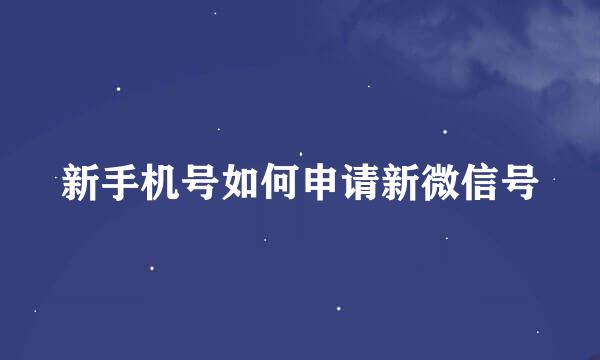 新手机号如何申请新微信号