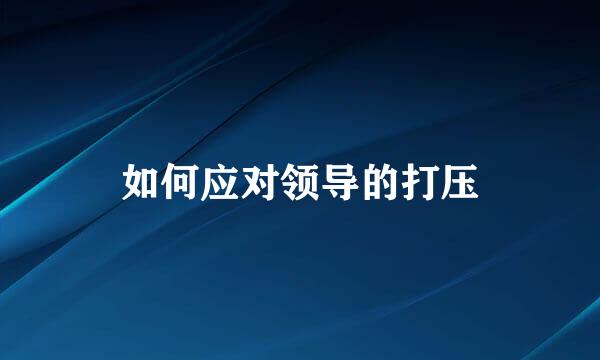 如何应对领导的打压