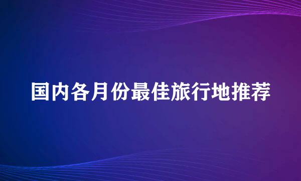 国内各月份最佳旅行地推荐