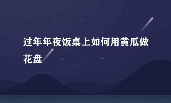 过年年夜饭桌上如何用黄瓜做花盘