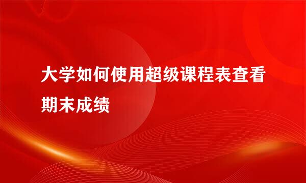 大学如何使用超级课程表查看期末成绩