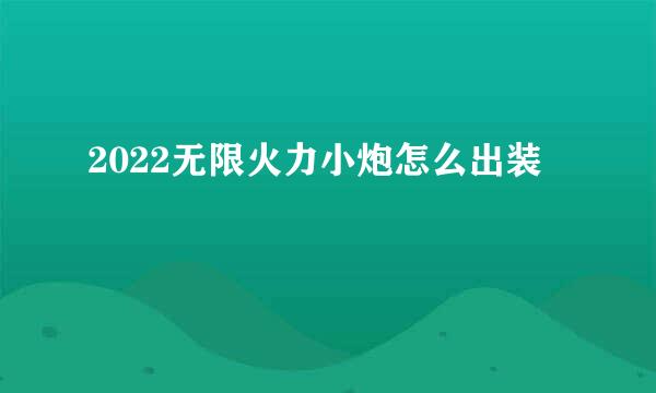 2022无限火力小炮怎么出装