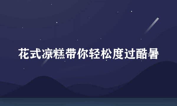 花式凉糕带你轻松度过酷暑