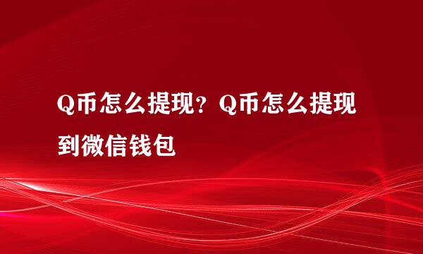 Q币怎么提现？Q币怎么提现到微信钱包